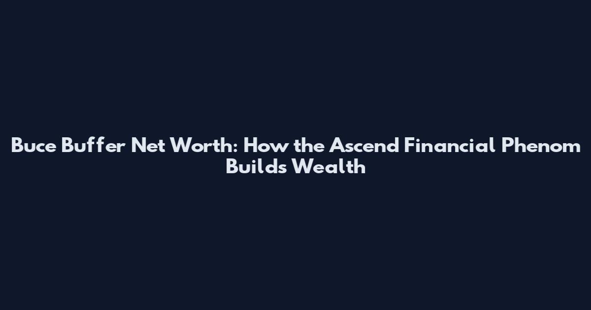 Buce Buffer Net Worth: How the Ascend Financial Phenom Builds Wealth