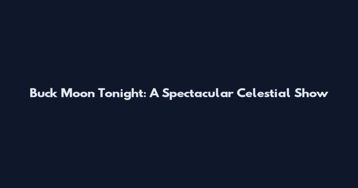 Buck Moon Tonight: A Spectacular Celestial Show