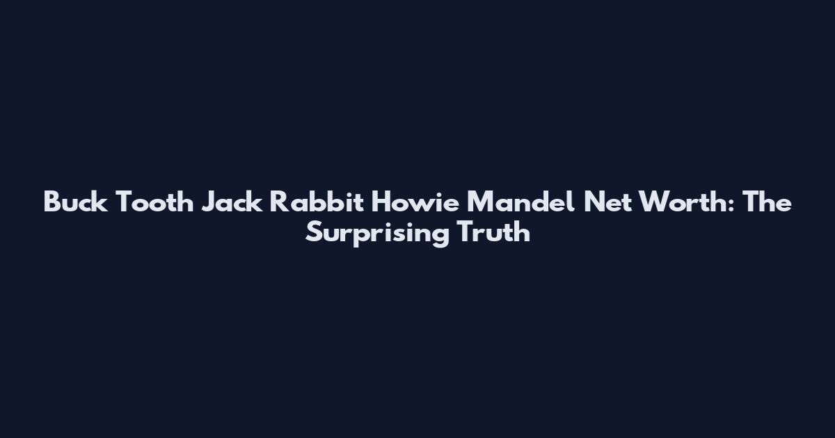 Buck Tooth Jack Rabbit Howie Mandel Net Worth: The Surprising Truth