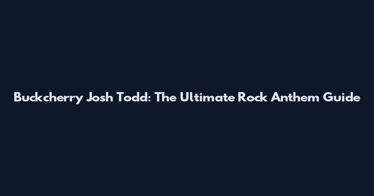 Buckcherry Josh Todd: The Ultimate Rock Anthem Guide