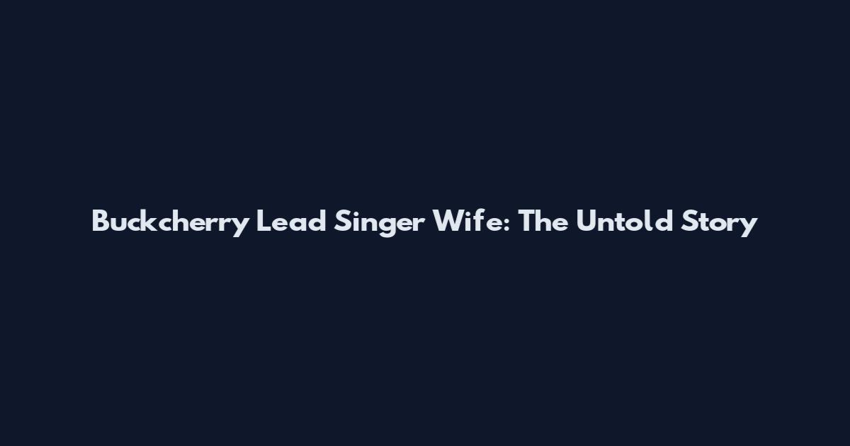 Buckcherry Lead Singer Wife: The Untold Story