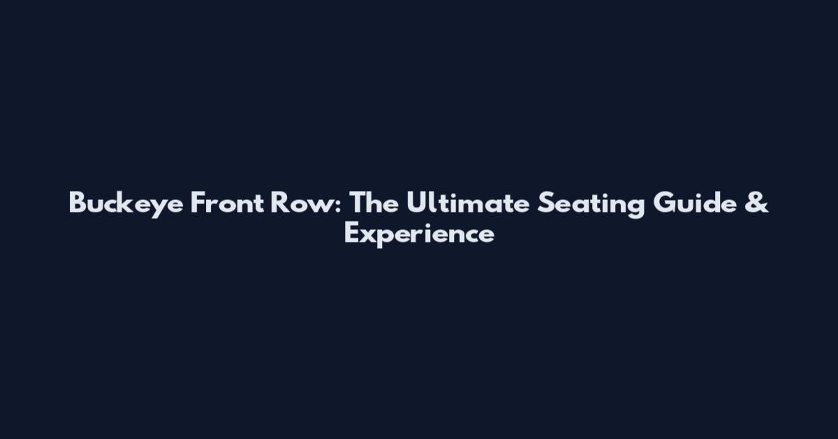 Buckeye Front Row: The Ultimate Seating Guide & Experience