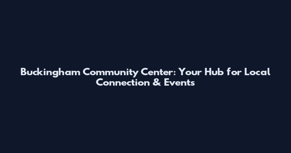Buckingham Community Center: Your Hub for Local Connection & Events