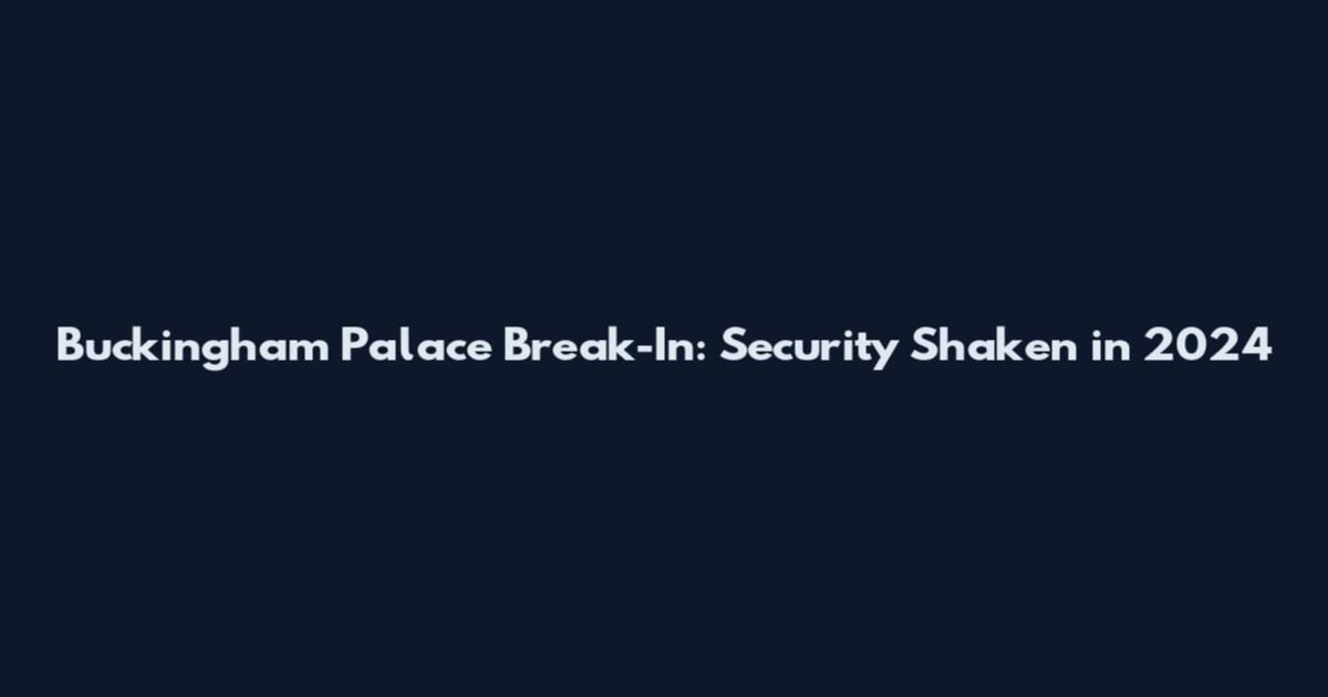Buckingham Palace Break-In: Security Shaken in 2024