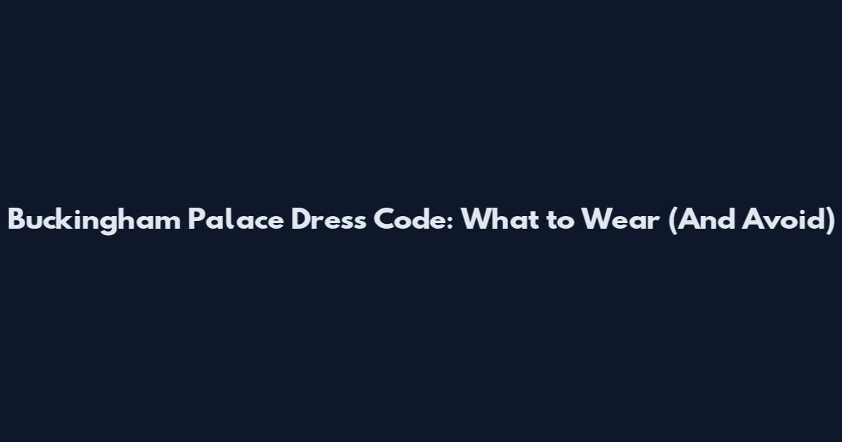 Buckingham Palace Dress Code: What to Wear (And Avoid)