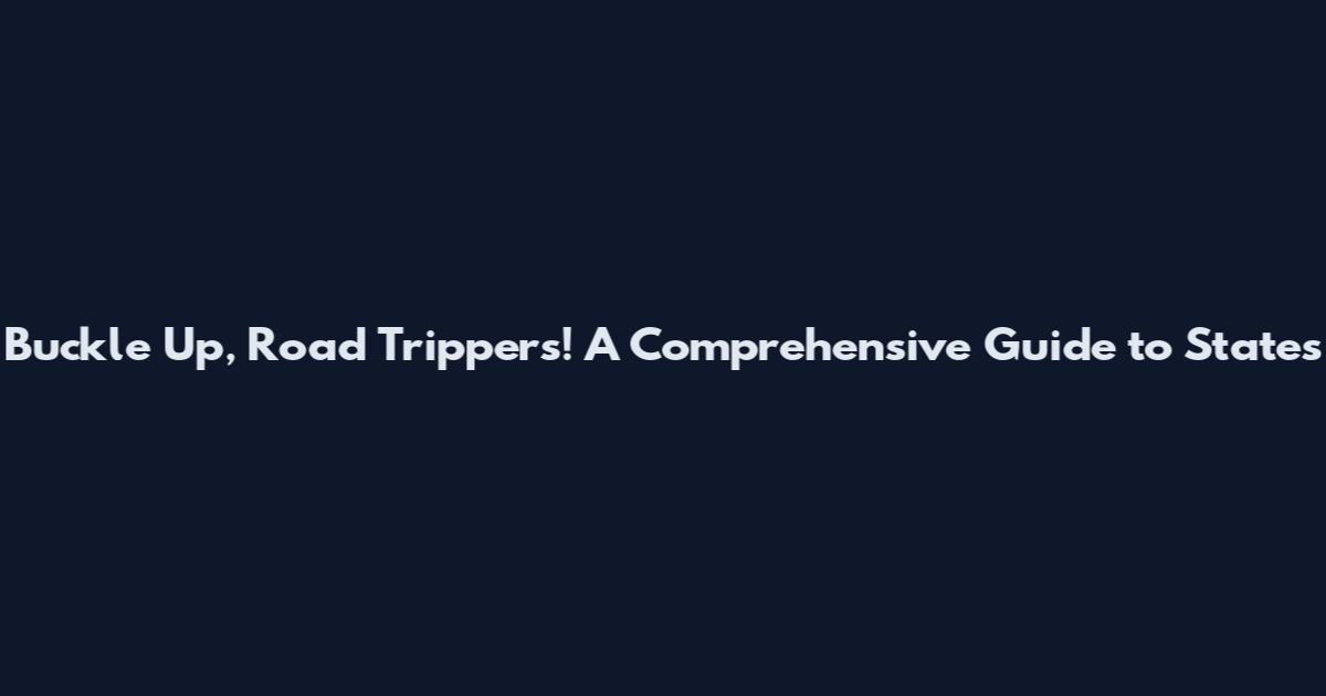 Buckle Up, Road Trippers! A Comprehensive Guide to States