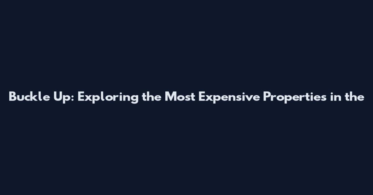 Buckle Up: Exploring the Most Expensive Properties in the