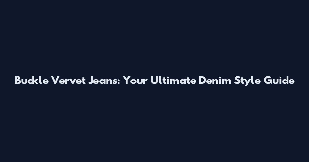 Buckle Vervet Jeans: Your Ultimate Denim Style Guide