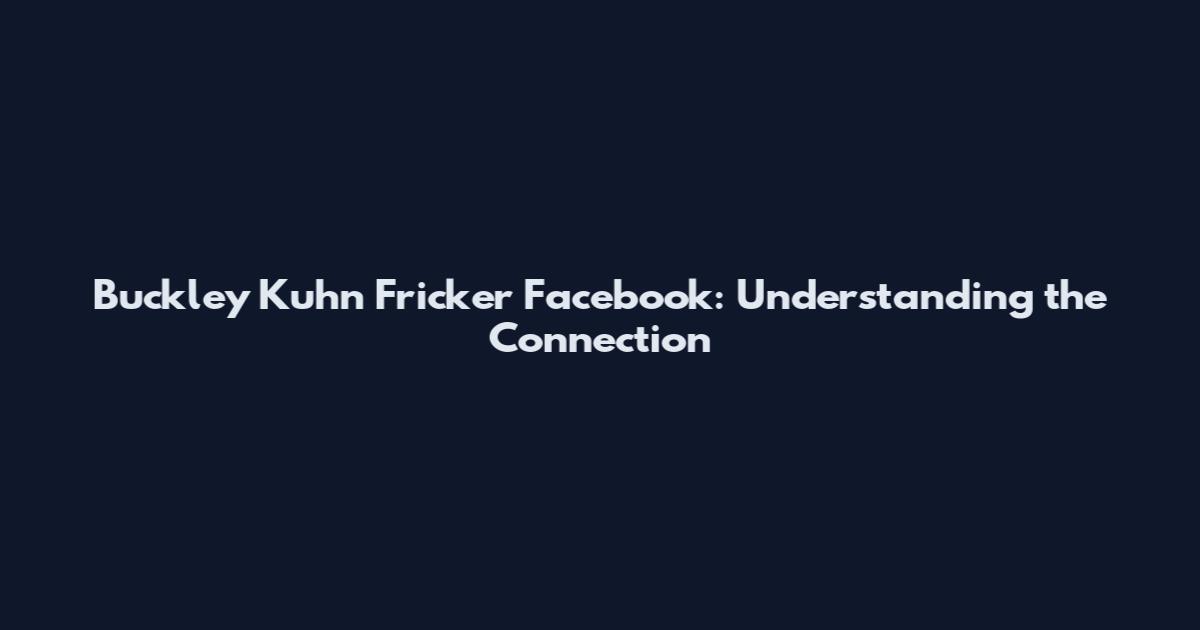 Buckley Kuhn Fricker Facebook: Understanding the Connection
