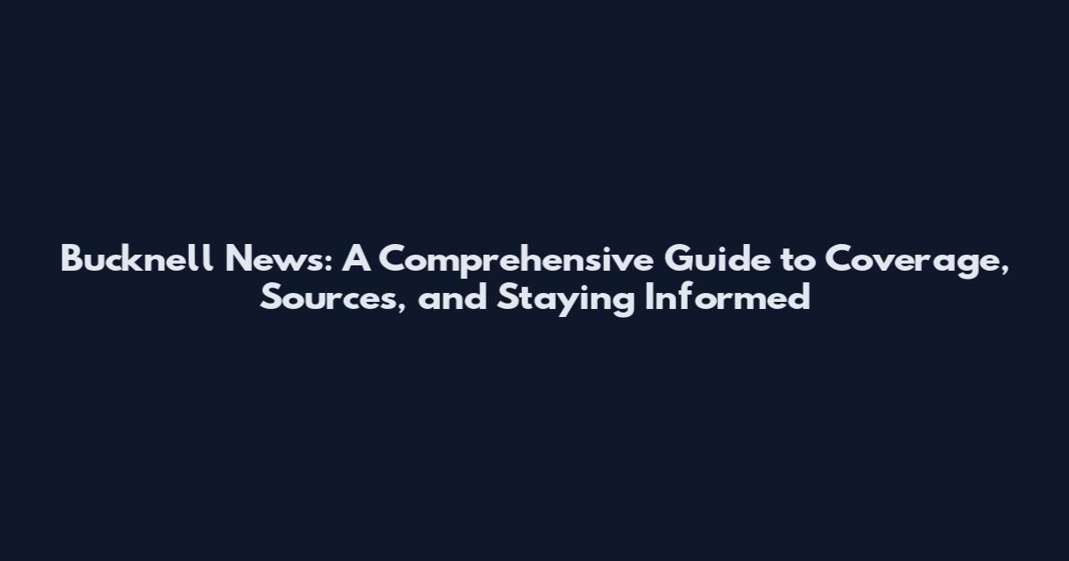 Bucknell News: A Comprehensive Guide to Coverage, Sources, and Staying Informed