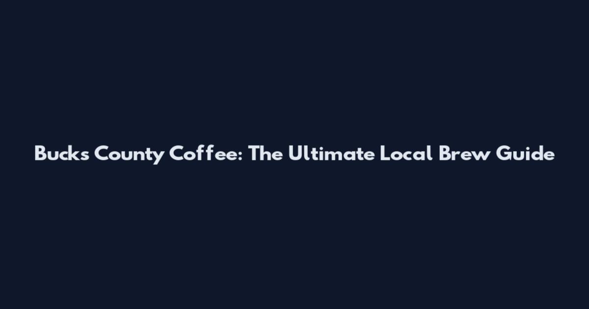 Bucks County Coffee: The Ultimate Local Brew Guide