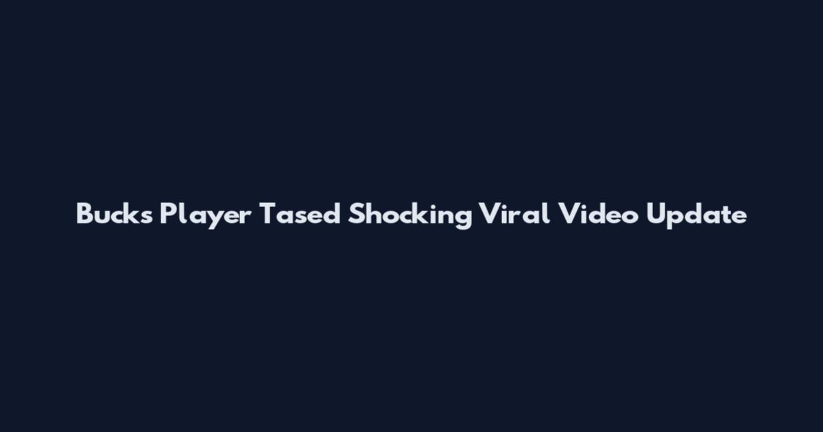 Bucks Player Tased Shocking Viral Video Update