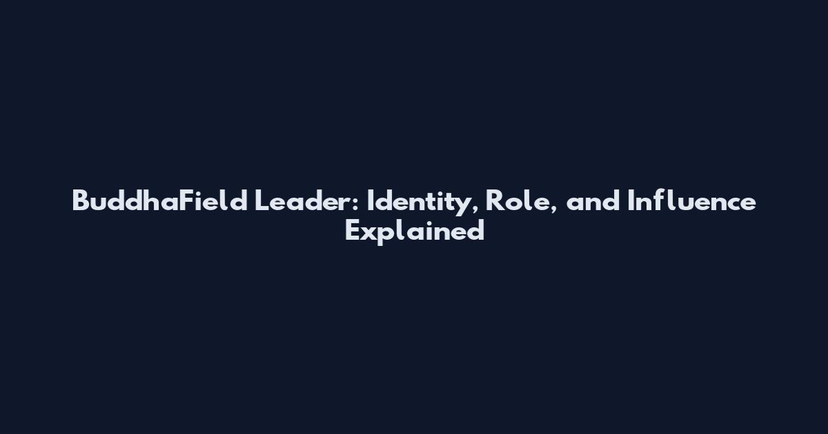 BuddhaField Leader: Identity, Role, and Influence Explained