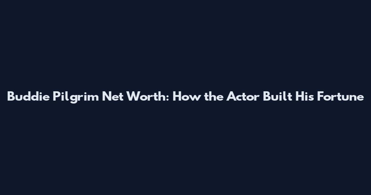 Buddie Pilgrim Net Worth: How the Actor Built His Fortune