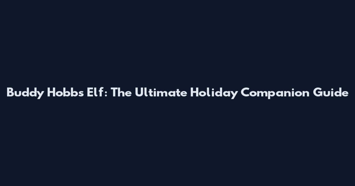 Buddy Hobbs Elf: The Ultimate Holiday Companion Guide