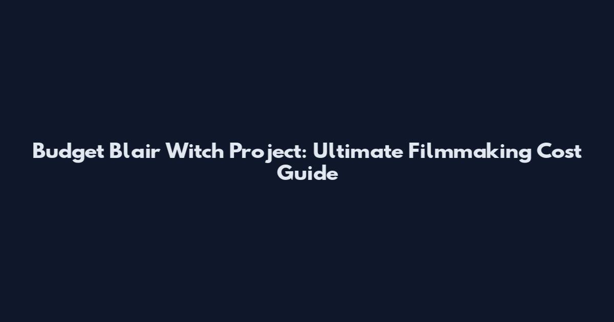 Budget Blair Witch Project: Ultimate Filmmaking Cost Guide