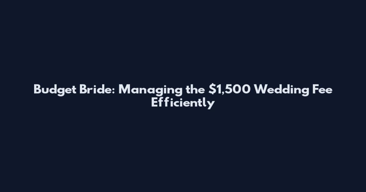 Budget Bride: Managing the $1,500 Wedding Fee Efficiently