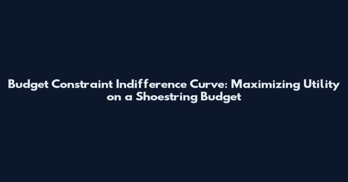 Budget Constraint Indifference Curve: Maximizing Utility on a Shoestring Budget