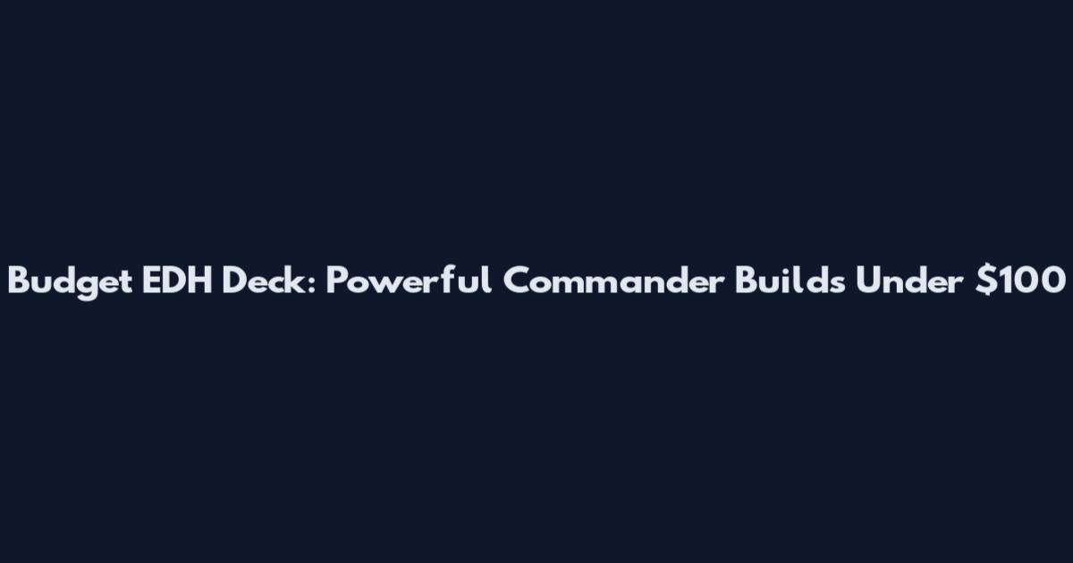 Budget EDH Deck: Powerful Commander Builds Under $100