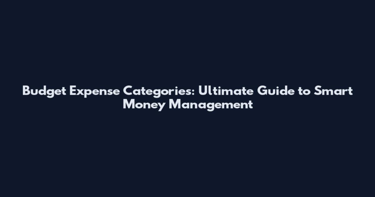 Budget Expense Categories: Ultimate Guide to Smart Money Management