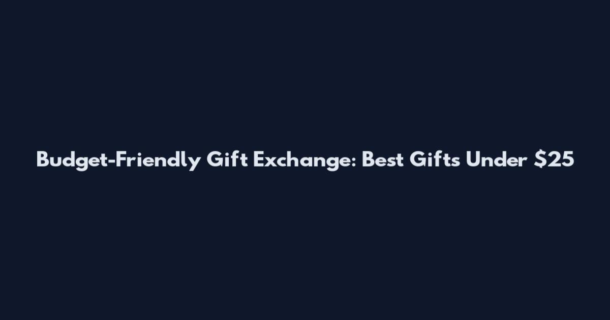 Budget-Friendly Gift Exchange: Best Gifts Under $25