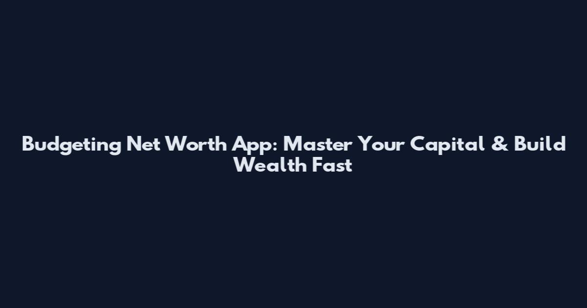 Budgeting Net Worth App: Master Your Capital & Build Wealth Fast