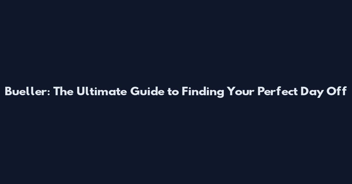 Bueller: The Ultimate Guide to Finding Your Perfect Day Off