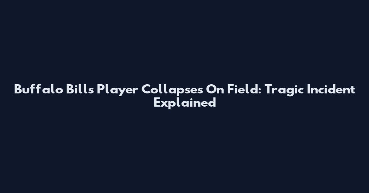 Buffalo Bills Player Collapses On Field: Tragic Incident Explained