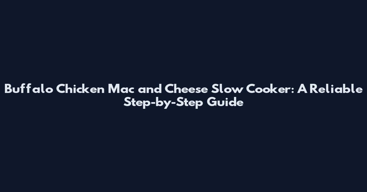 Buffalo Chicken Mac and Cheese Slow Cooker: A Reliable Step-by-Step Guide