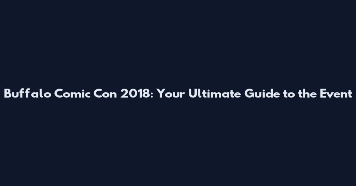 Buffalo Comic Con 2018: Your Ultimate Guide to the Event