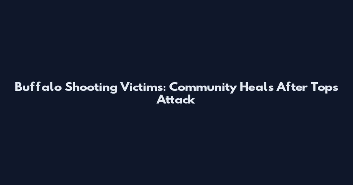 Buffalo Shooting Victims: Community Heals After Tops Attack
