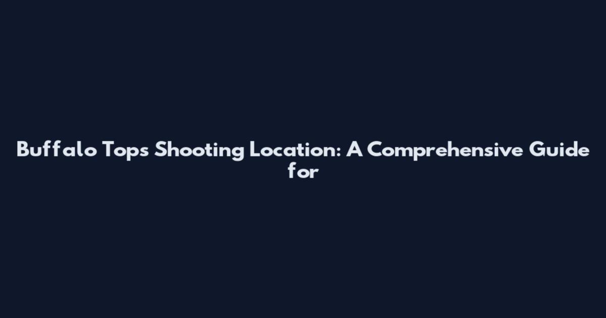 Buffalo Tops Shooting Location: A Comprehensive Guide for