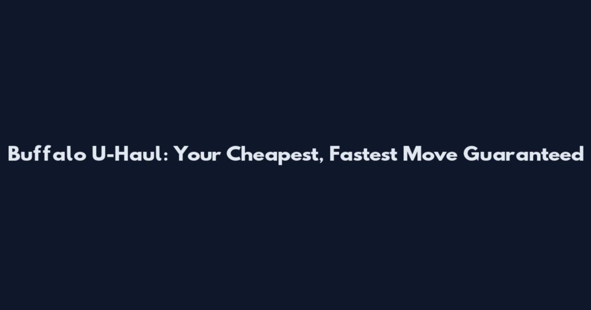 Buffalo U-Haul: Your Cheapest, Fastest Move Guaranteed