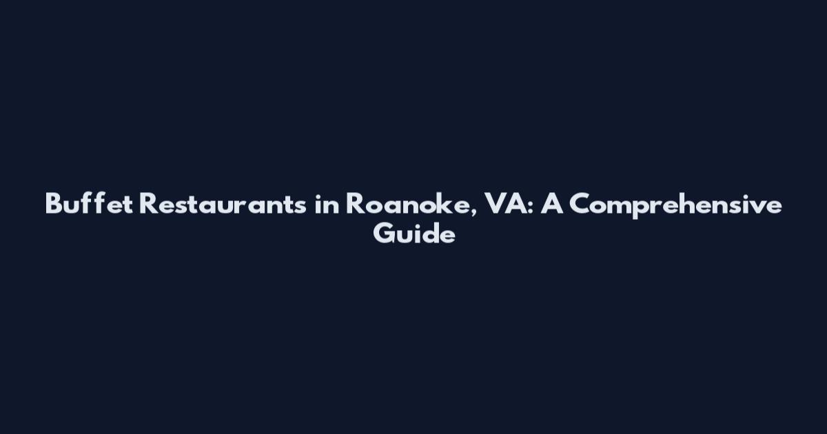 Buffet Restaurants in Roanoke, VA: A Comprehensive Guide