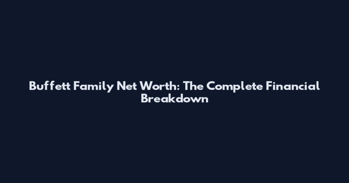 Buffett Family Net Worth: The Complete Financial Breakdown