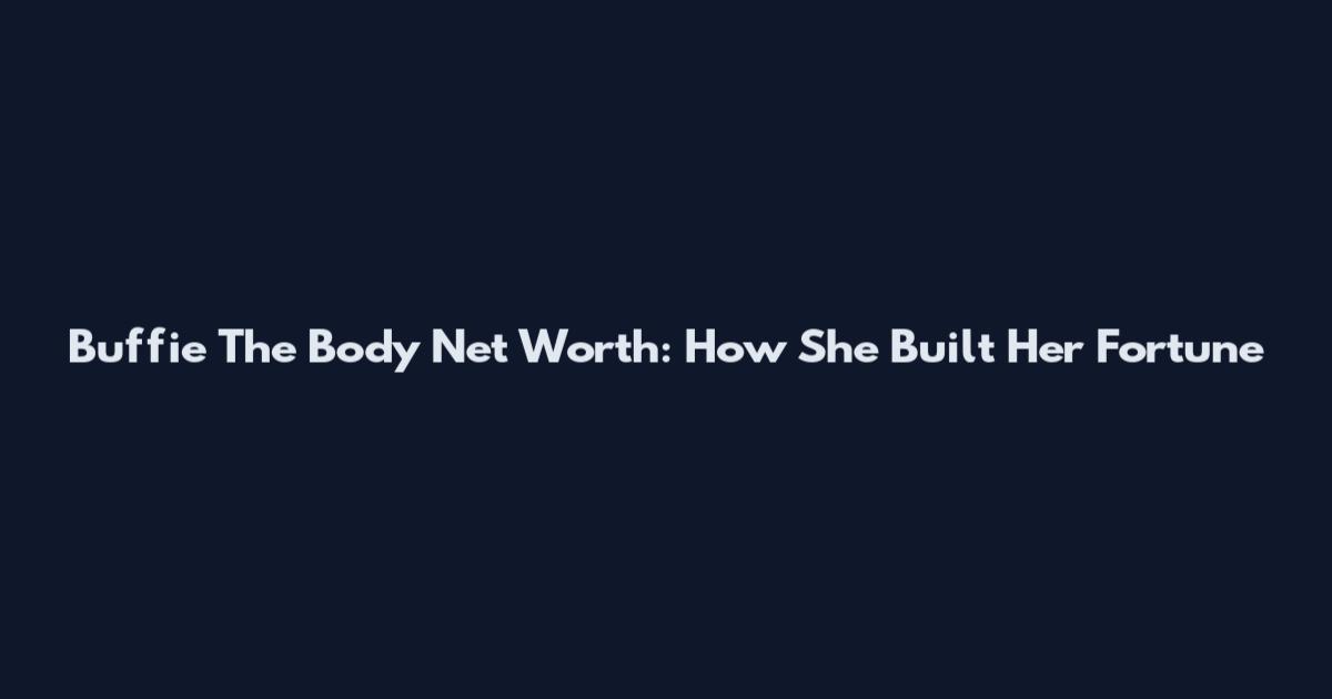 Buffie The Body Net Worth: How She Built Her Fortune