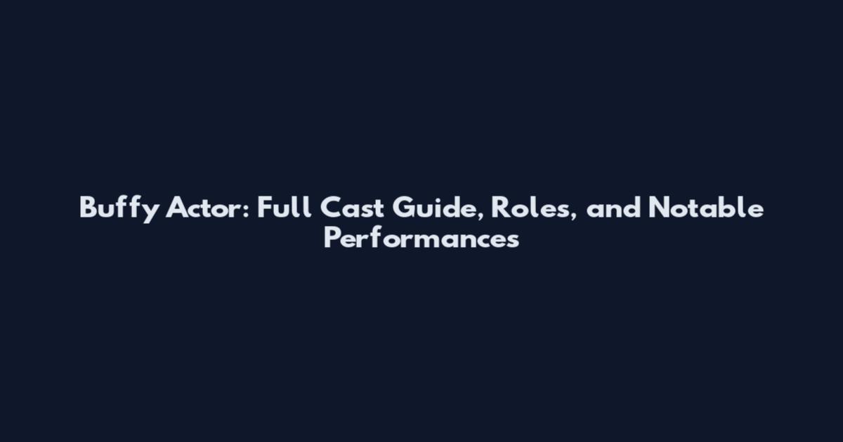 Buffy Actor: Full Cast Guide, Roles, and Notable Performances