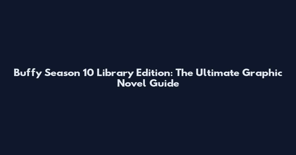 Buffy Season 10 Library Edition: The Ultimate Graphic Novel Guide