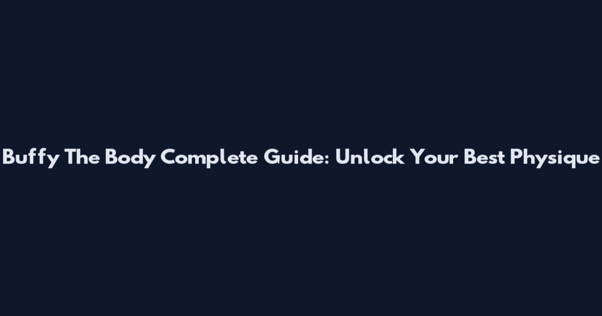 Buffy The Body Complete Guide: Unlock Your Best Physique