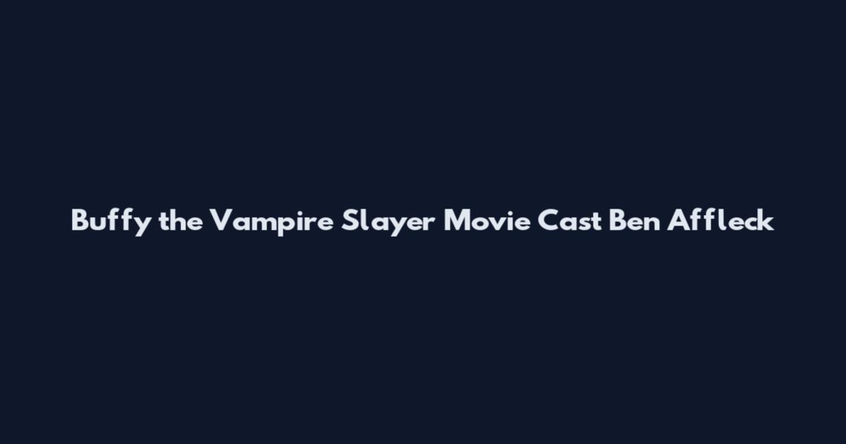 Buffy the Vampire Slayer Movie Cast Ben Affleck