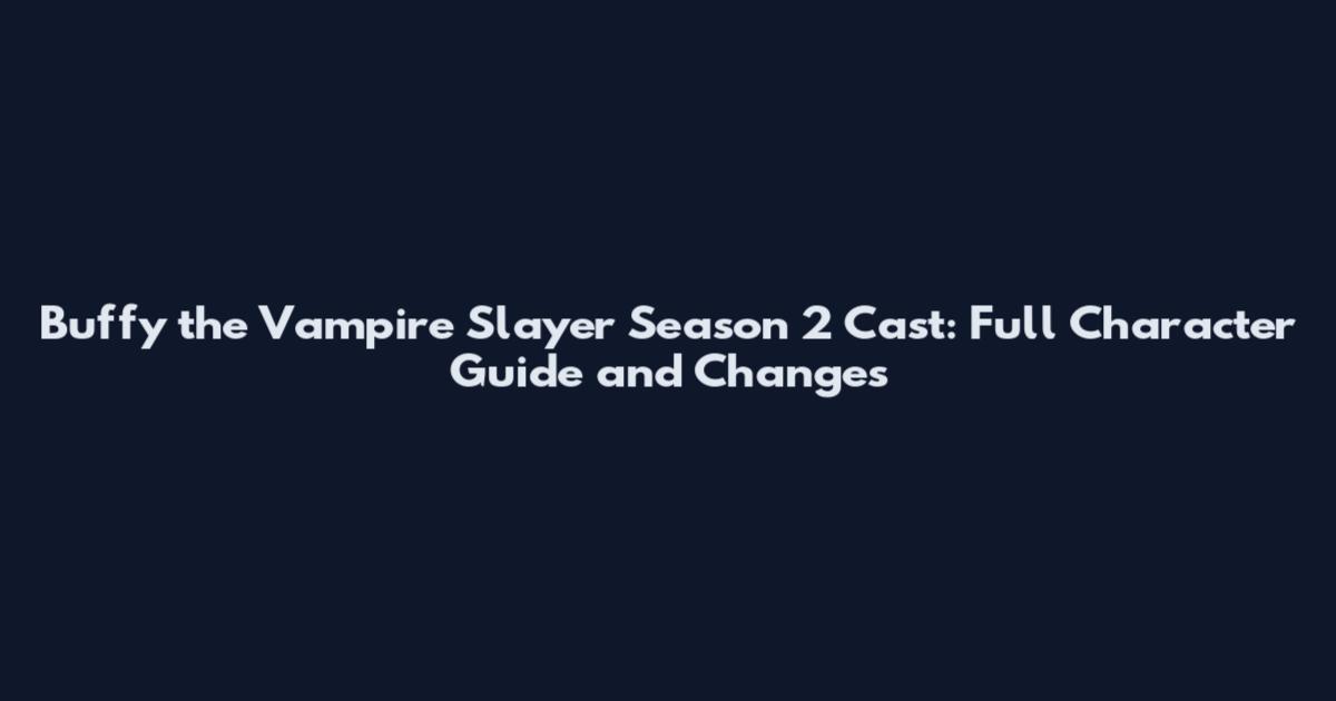 Buffy the Vampire Slayer Season 2 Cast: Full Character Guide and Changes