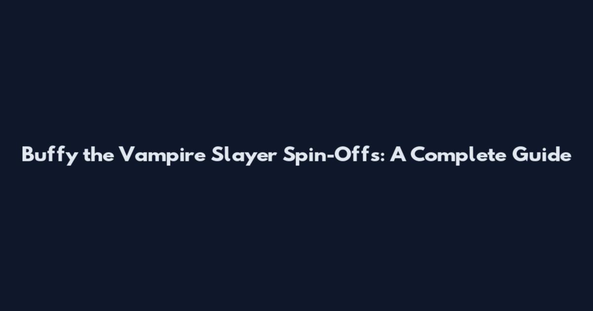 Buffy the Vampire Slayer Spin-Offs: A Complete Guide