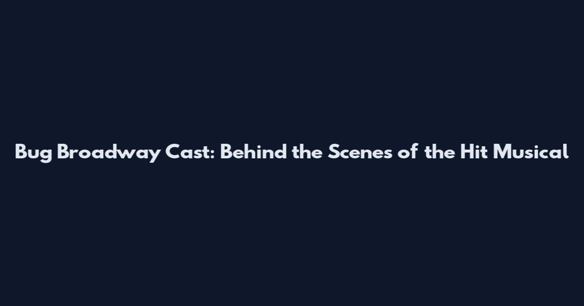 Bug Broadway Cast: Behind the Scenes of the Hit Musical