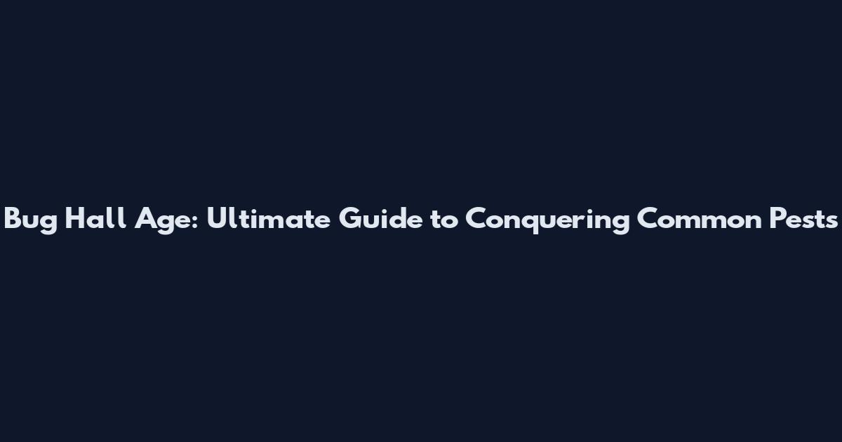 Bug Hall Age: Ultimate Guide to Conquering Common Pests