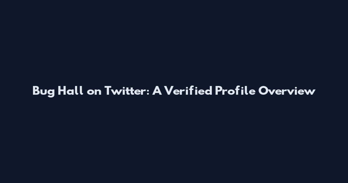Bug Hall on Twitter: A Verified Profile Overview
