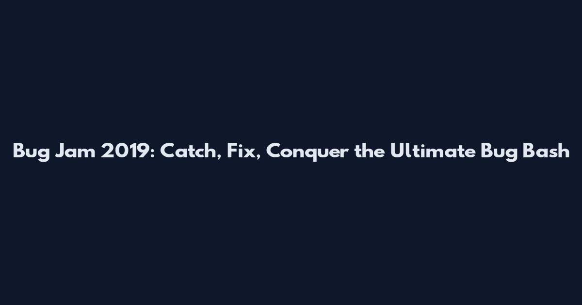 Bug Jam 2019: Catch, Fix, Conquer the Ultimate Bug Bash
