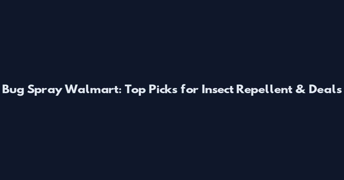 Bug Spray Walmart: Top Picks for Insect Repellent & Deals