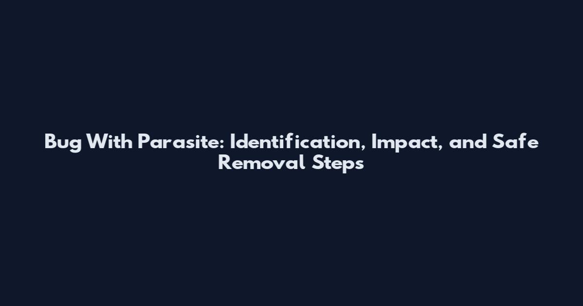 Bug With Parasite: Identification, Impact, and Safe Removal Steps