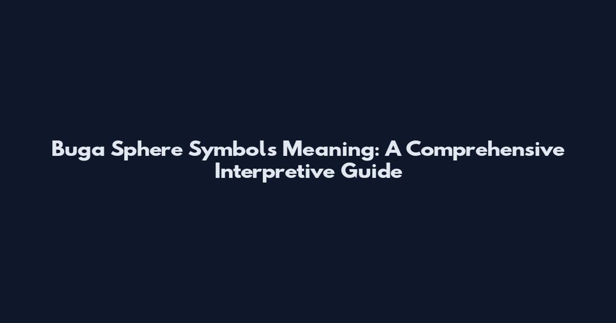 Buga Sphere Symbols Meaning: A Comprehensive Interpretive Guide