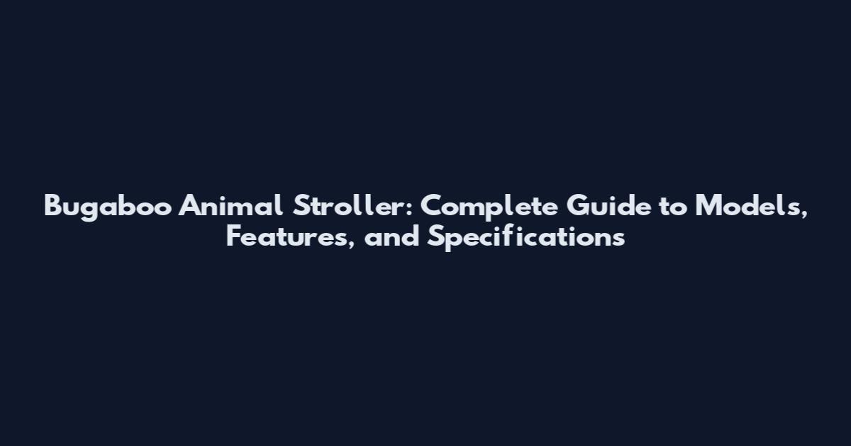 Bugaboo Animal Stroller: Complete Guide to Models, Features, and Specifications